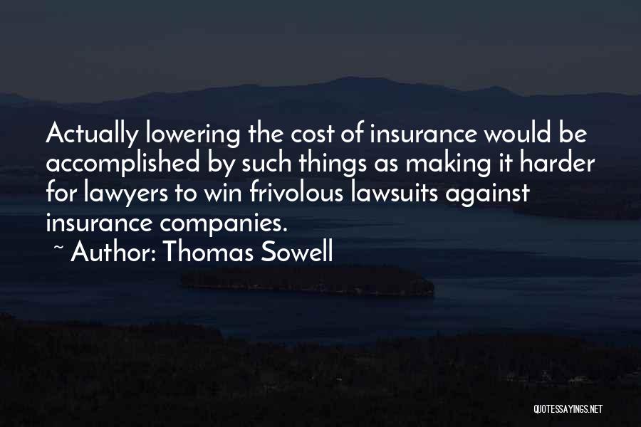 Thomas Sowell Quotes: Actually Lowering The Cost Of Insurance Would Be Accomplished By Such Things As Making It Harder For Lawyers To Win