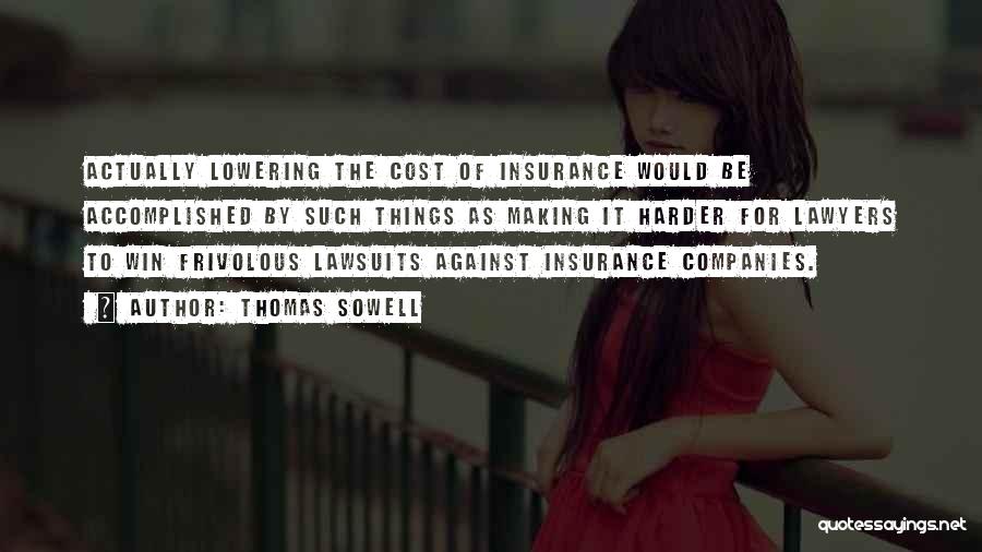 Thomas Sowell Quotes: Actually Lowering The Cost Of Insurance Would Be Accomplished By Such Things As Making It Harder For Lawyers To Win