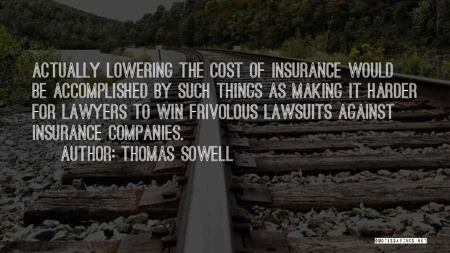 Thomas Sowell Quotes: Actually Lowering The Cost Of Insurance Would Be Accomplished By Such Things As Making It Harder For Lawyers To Win