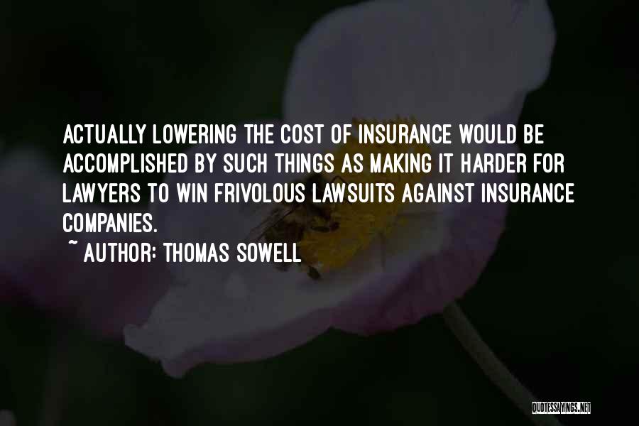 Thomas Sowell Quotes: Actually Lowering The Cost Of Insurance Would Be Accomplished By Such Things As Making It Harder For Lawyers To Win