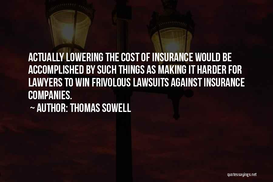 Thomas Sowell Quotes: Actually Lowering The Cost Of Insurance Would Be Accomplished By Such Things As Making It Harder For Lawyers To Win