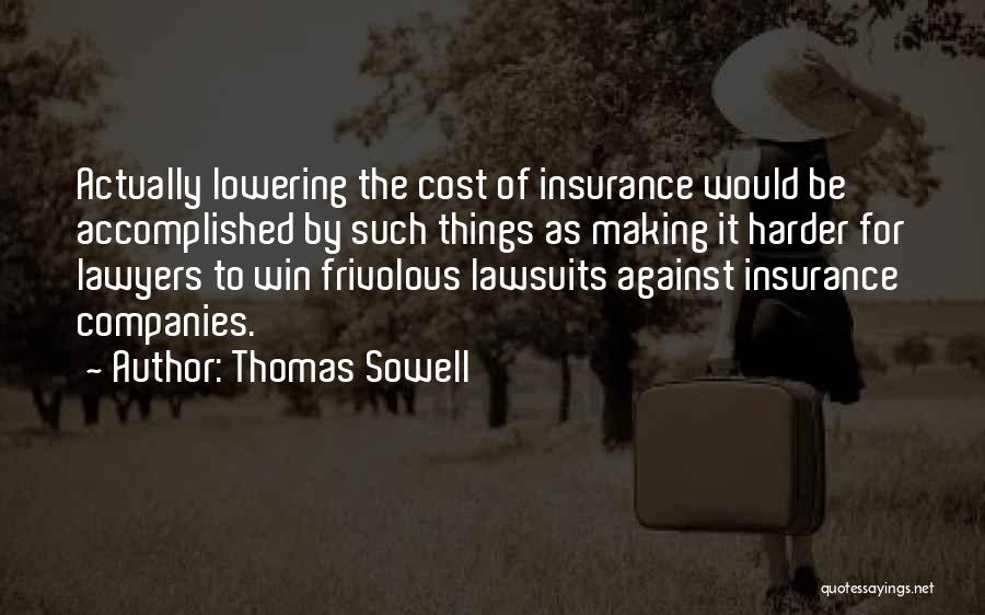 Thomas Sowell Quotes: Actually Lowering The Cost Of Insurance Would Be Accomplished By Such Things As Making It Harder For Lawyers To Win