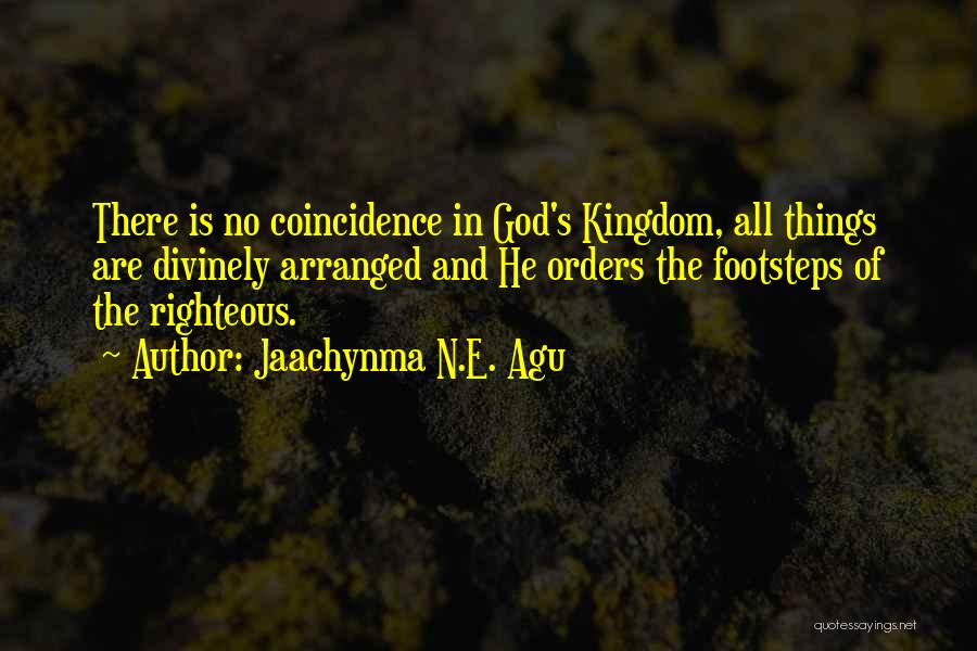 Jaachynma N.E. Agu Quotes: There Is No Coincidence In God's Kingdom, All Things Are Divinely Arranged And He Orders The Footsteps Of The Righteous.