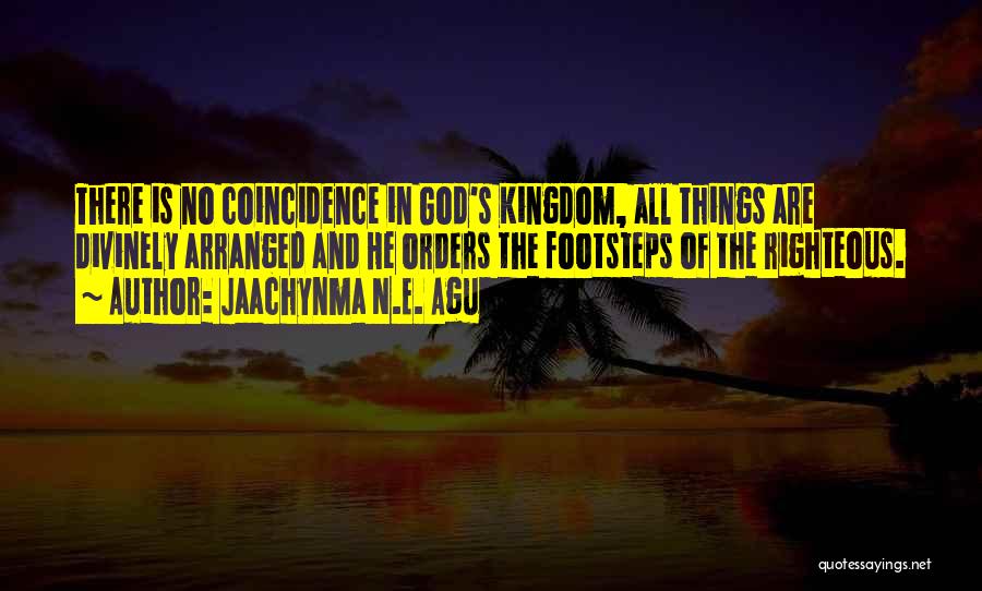 Jaachynma N.E. Agu Quotes: There Is No Coincidence In God's Kingdom, All Things Are Divinely Arranged And He Orders The Footsteps Of The Righteous.