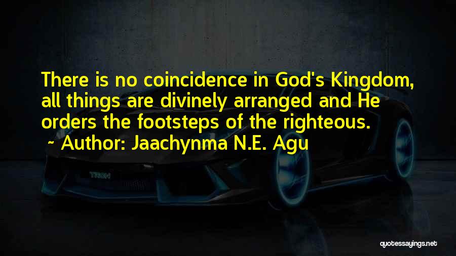 Jaachynma N.E. Agu Quotes: There Is No Coincidence In God's Kingdom, All Things Are Divinely Arranged And He Orders The Footsteps Of The Righteous.