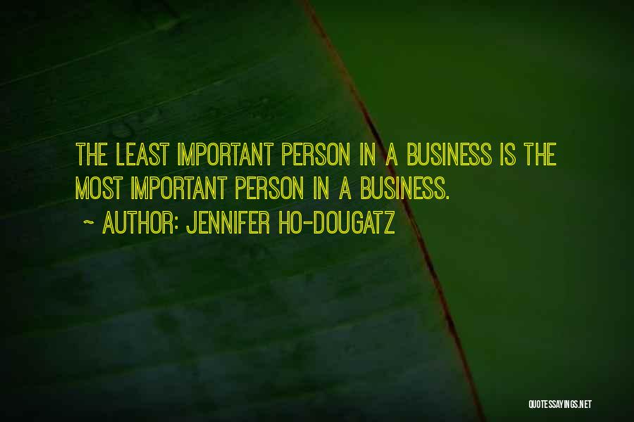 Jennifer Ho-Dougatz Quotes: The Least Important Person In A Business Is The Most Important Person In A Business.