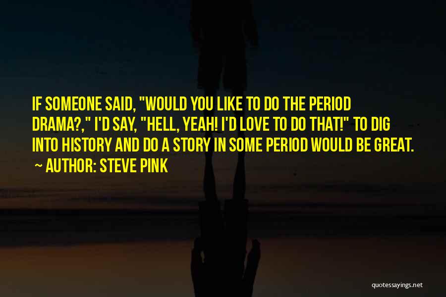 Steve Pink Quotes: If Someone Said, Would You Like To Do The Period Drama?, I'd Say, Hell, Yeah! I'd Love To Do That!