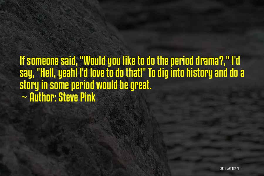 Steve Pink Quotes: If Someone Said, Would You Like To Do The Period Drama?, I'd Say, Hell, Yeah! I'd Love To Do That!