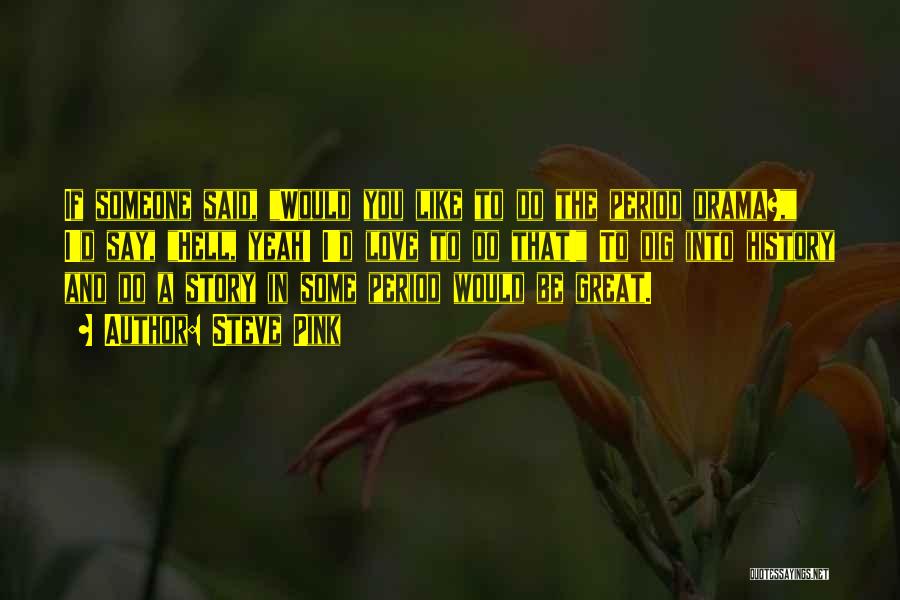 Steve Pink Quotes: If Someone Said, Would You Like To Do The Period Drama?, I'd Say, Hell, Yeah! I'd Love To Do That!