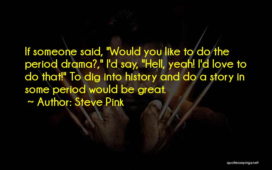 Steve Pink Quotes: If Someone Said, Would You Like To Do The Period Drama?, I'd Say, Hell, Yeah! I'd Love To Do That!