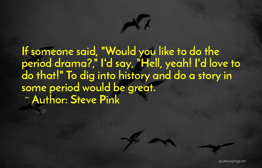 Steve Pink Quotes: If Someone Said, Would You Like To Do The Period Drama?, I'd Say, Hell, Yeah! I'd Love To Do That!