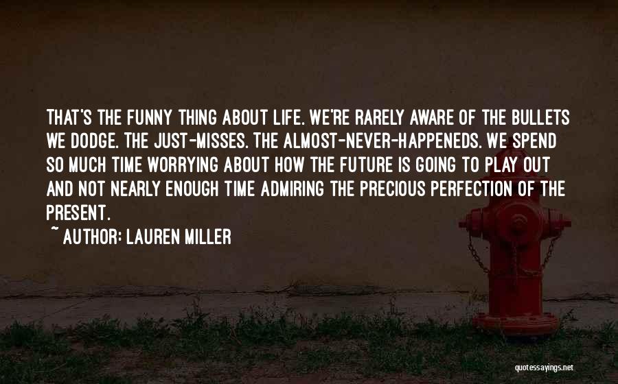 Lauren Miller Quotes: That's The Funny Thing About Life. We're Rarely Aware Of The Bullets We Dodge. The Just-misses. The Almost-never-happeneds. We Spend