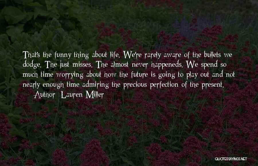 Lauren Miller Quotes: That's The Funny Thing About Life. We're Rarely Aware Of The Bullets We Dodge. The Just-misses. The Almost-never-happeneds. We Spend