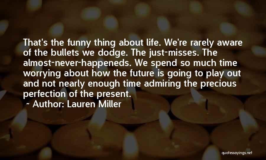 Lauren Miller Quotes: That's The Funny Thing About Life. We're Rarely Aware Of The Bullets We Dodge. The Just-misses. The Almost-never-happeneds. We Spend