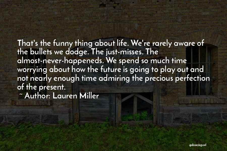 Lauren Miller Quotes: That's The Funny Thing About Life. We're Rarely Aware Of The Bullets We Dodge. The Just-misses. The Almost-never-happeneds. We Spend