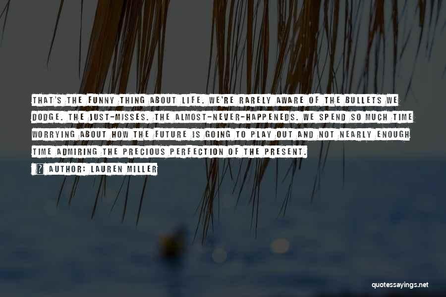 Lauren Miller Quotes: That's The Funny Thing About Life. We're Rarely Aware Of The Bullets We Dodge. The Just-misses. The Almost-never-happeneds. We Spend