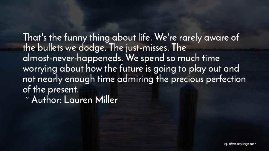 Lauren Miller Quotes: That's The Funny Thing About Life. We're Rarely Aware Of The Bullets We Dodge. The Just-misses. The Almost-never-happeneds. We Spend