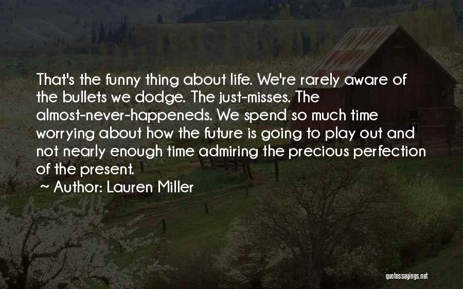 Lauren Miller Quotes: That's The Funny Thing About Life. We're Rarely Aware Of The Bullets We Dodge. The Just-misses. The Almost-never-happeneds. We Spend