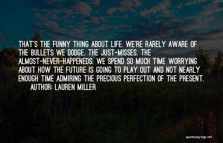 Lauren Miller Quotes: That's The Funny Thing About Life. We're Rarely Aware Of The Bullets We Dodge. The Just-misses. The Almost-never-happeneds. We Spend