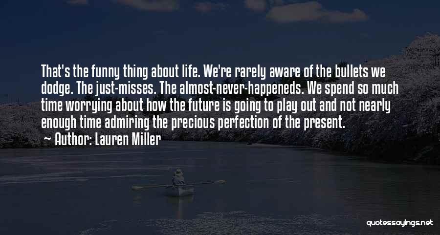 Lauren Miller Quotes: That's The Funny Thing About Life. We're Rarely Aware Of The Bullets We Dodge. The Just-misses. The Almost-never-happeneds. We Spend