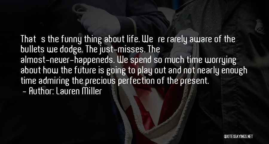 Lauren Miller Quotes: That's The Funny Thing About Life. We're Rarely Aware Of The Bullets We Dodge. The Just-misses. The Almost-never-happeneds. We Spend