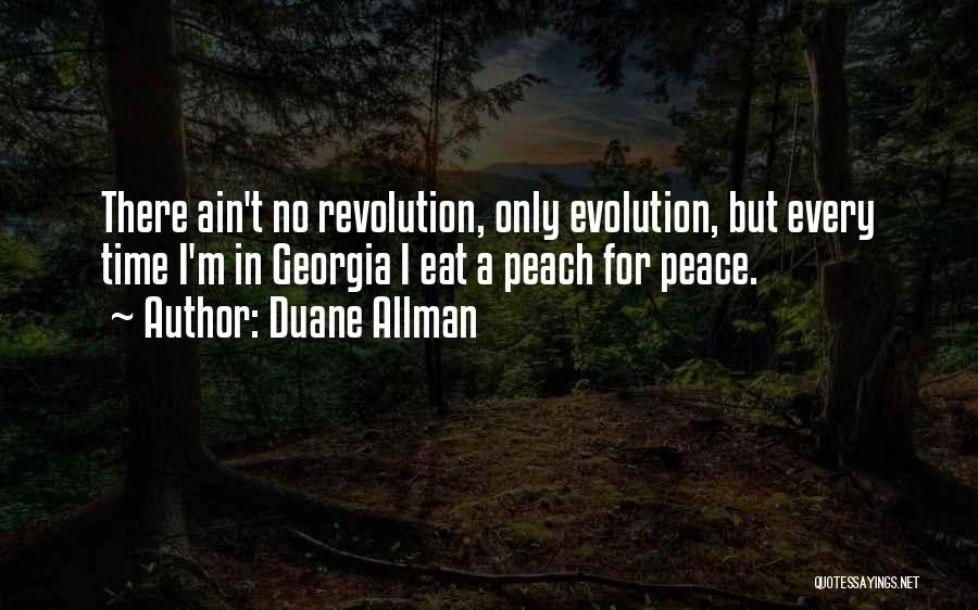 Duane Allman Quotes: There Ain't No Revolution, Only Evolution, But Every Time I'm In Georgia I Eat A Peach For Peace.