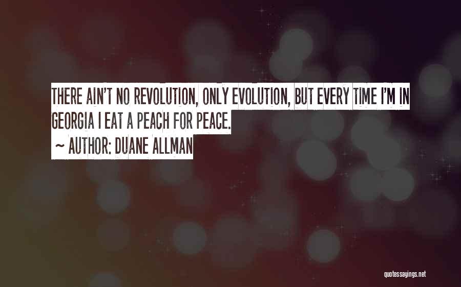 Duane Allman Quotes: There Ain't No Revolution, Only Evolution, But Every Time I'm In Georgia I Eat A Peach For Peace.