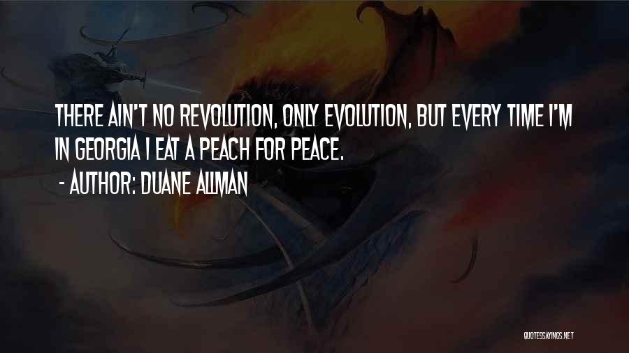 Duane Allman Quotes: There Ain't No Revolution, Only Evolution, But Every Time I'm In Georgia I Eat A Peach For Peace.