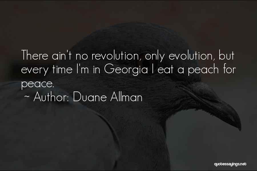 Duane Allman Quotes: There Ain't No Revolution, Only Evolution, But Every Time I'm In Georgia I Eat A Peach For Peace.