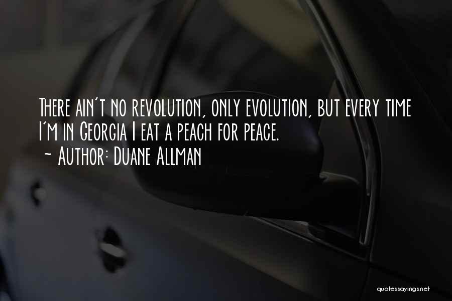Duane Allman Quotes: There Ain't No Revolution, Only Evolution, But Every Time I'm In Georgia I Eat A Peach For Peace.