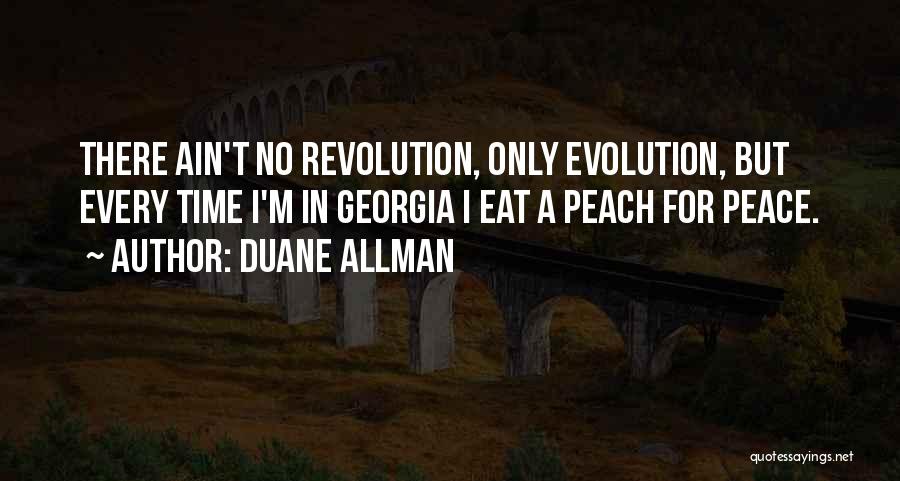 Duane Allman Quotes: There Ain't No Revolution, Only Evolution, But Every Time I'm In Georgia I Eat A Peach For Peace.