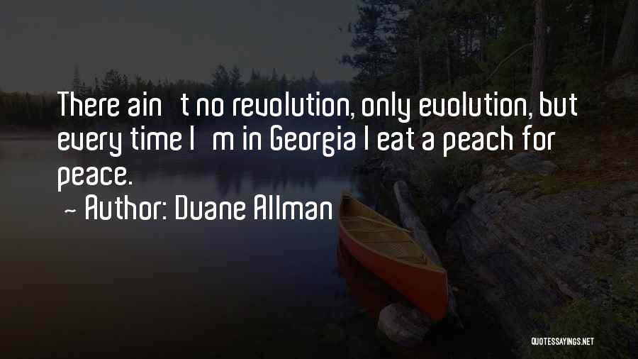 Duane Allman Quotes: There Ain't No Revolution, Only Evolution, But Every Time I'm In Georgia I Eat A Peach For Peace.