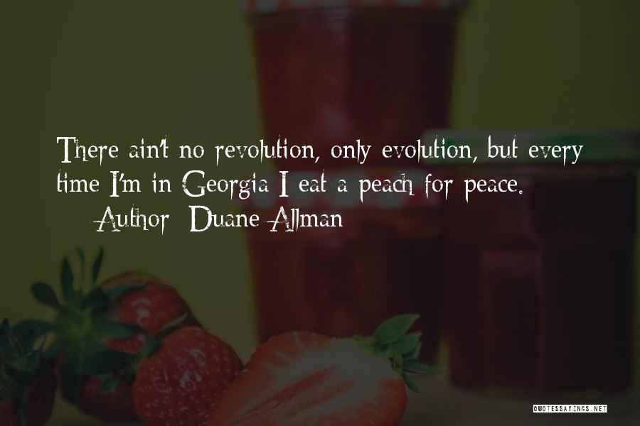 Duane Allman Quotes: There Ain't No Revolution, Only Evolution, But Every Time I'm In Georgia I Eat A Peach For Peace.