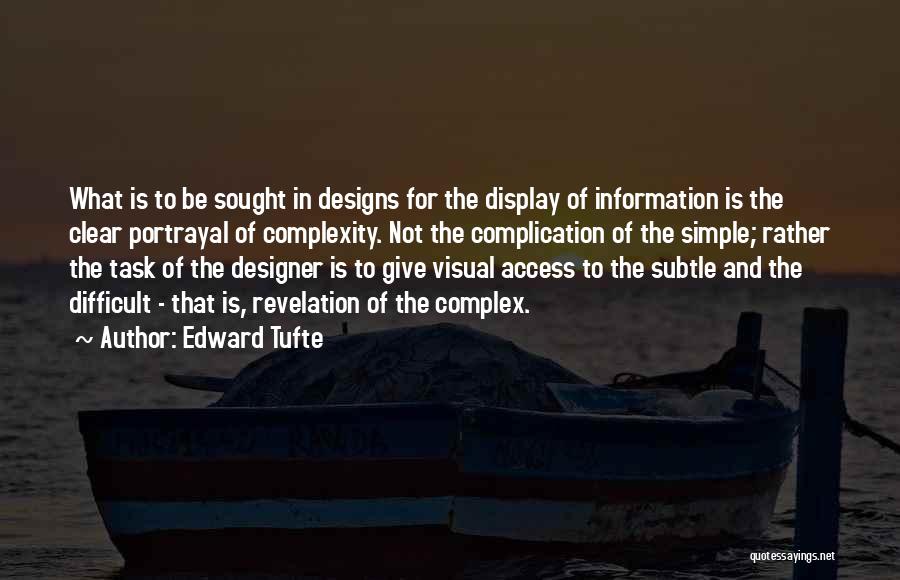 Edward Tufte Quotes: What Is To Be Sought In Designs For The Display Of Information Is The Clear Portrayal Of Complexity. Not The