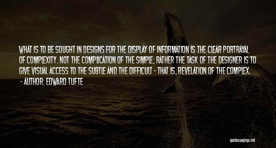 Edward Tufte Quotes: What Is To Be Sought In Designs For The Display Of Information Is The Clear Portrayal Of Complexity. Not The