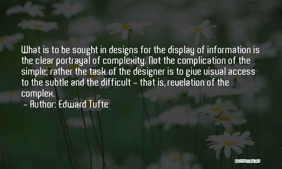 Edward Tufte Quotes: What Is To Be Sought In Designs For The Display Of Information Is The Clear Portrayal Of Complexity. Not The