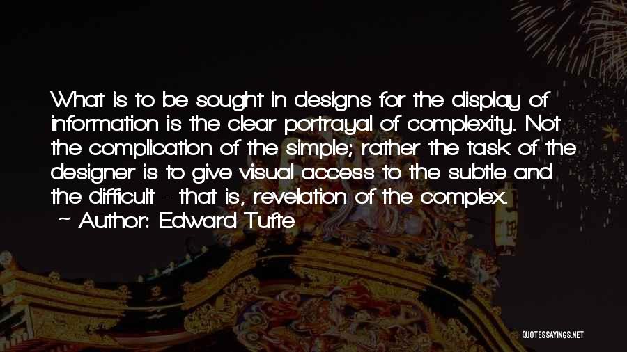 Edward Tufte Quotes: What Is To Be Sought In Designs For The Display Of Information Is The Clear Portrayal Of Complexity. Not The