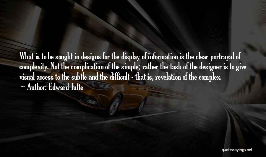 Edward Tufte Quotes: What Is To Be Sought In Designs For The Display Of Information Is The Clear Portrayal Of Complexity. Not The