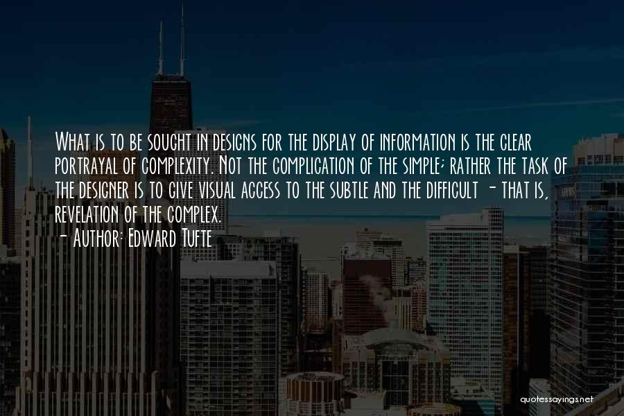 Edward Tufte Quotes: What Is To Be Sought In Designs For The Display Of Information Is The Clear Portrayal Of Complexity. Not The