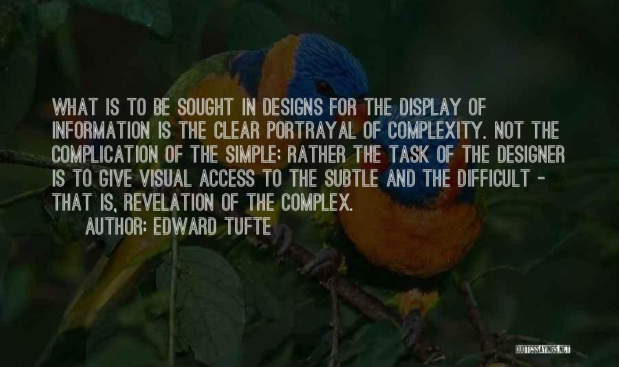 Edward Tufte Quotes: What Is To Be Sought In Designs For The Display Of Information Is The Clear Portrayal Of Complexity. Not The