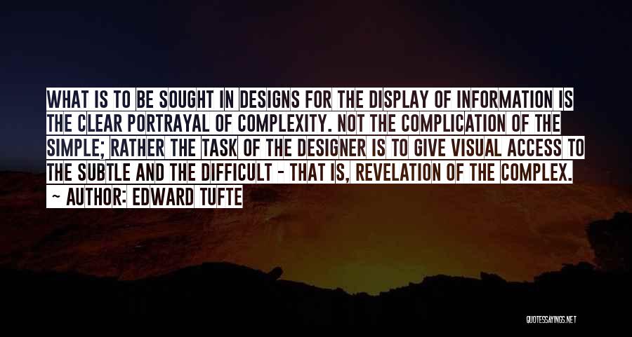 Edward Tufte Quotes: What Is To Be Sought In Designs For The Display Of Information Is The Clear Portrayal Of Complexity. Not The