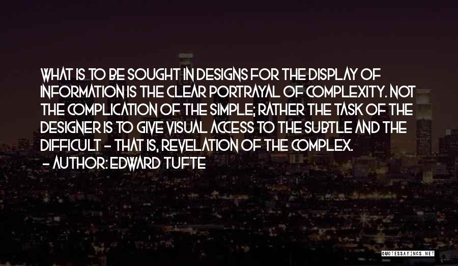 Edward Tufte Quotes: What Is To Be Sought In Designs For The Display Of Information Is The Clear Portrayal Of Complexity. Not The