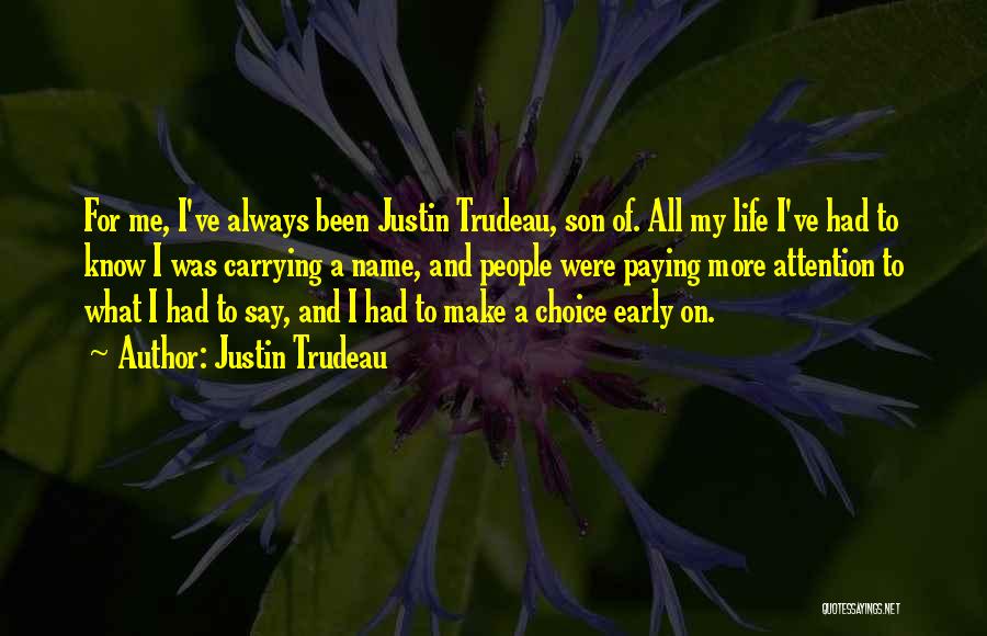 Justin Trudeau Quotes: For Me, I've Always Been Justin Trudeau, Son Of. All My Life I've Had To Know I Was Carrying A