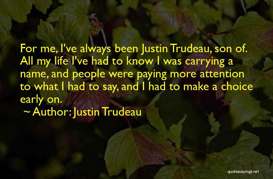 Justin Trudeau Quotes: For Me, I've Always Been Justin Trudeau, Son Of. All My Life I've Had To Know I Was Carrying A