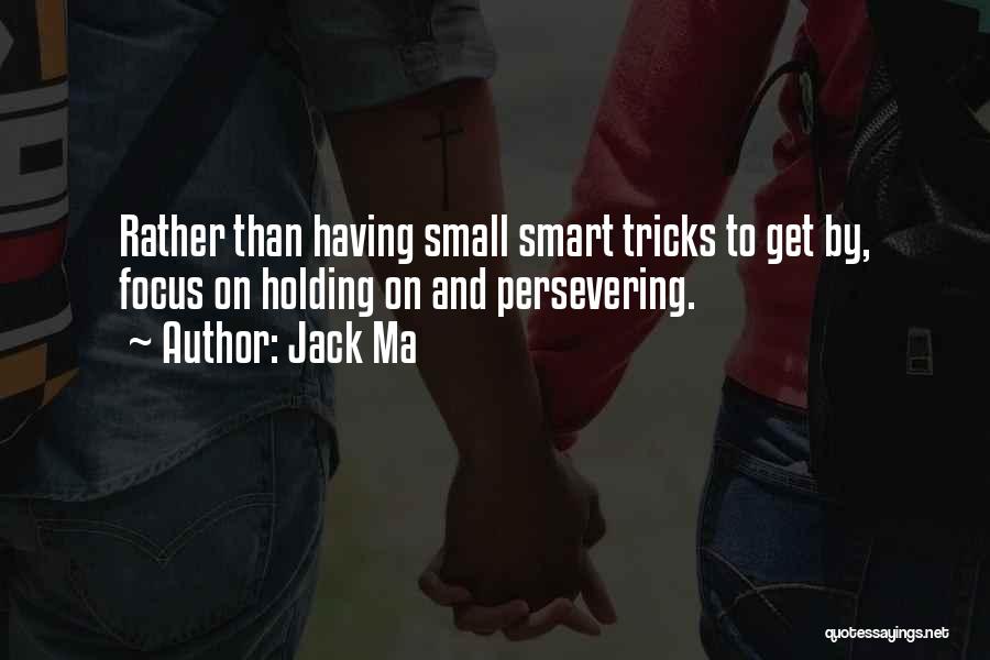 Jack Ma Quotes: Rather Than Having Small Smart Tricks To Get By, Focus On Holding On And Persevering.