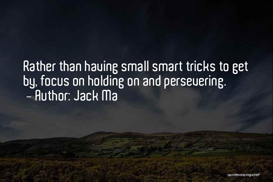Jack Ma Quotes: Rather Than Having Small Smart Tricks To Get By, Focus On Holding On And Persevering.