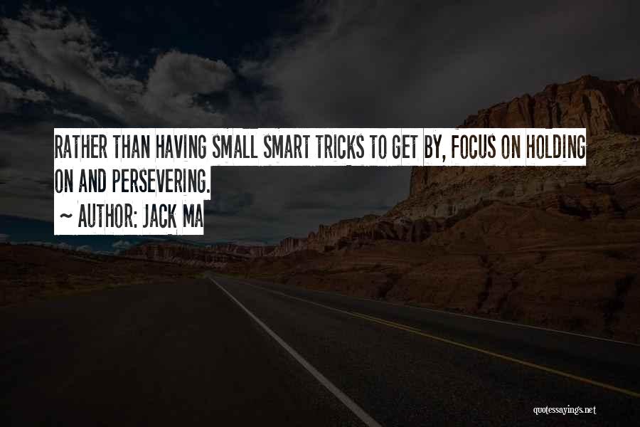 Jack Ma Quotes: Rather Than Having Small Smart Tricks To Get By, Focus On Holding On And Persevering.