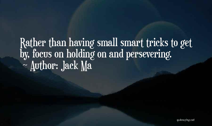Jack Ma Quotes: Rather Than Having Small Smart Tricks To Get By, Focus On Holding On And Persevering.