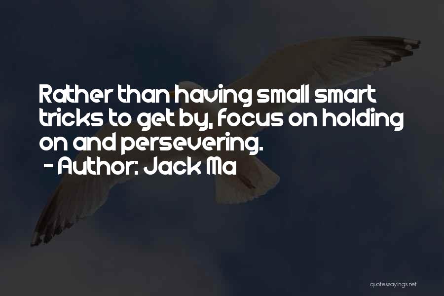 Jack Ma Quotes: Rather Than Having Small Smart Tricks To Get By, Focus On Holding On And Persevering.