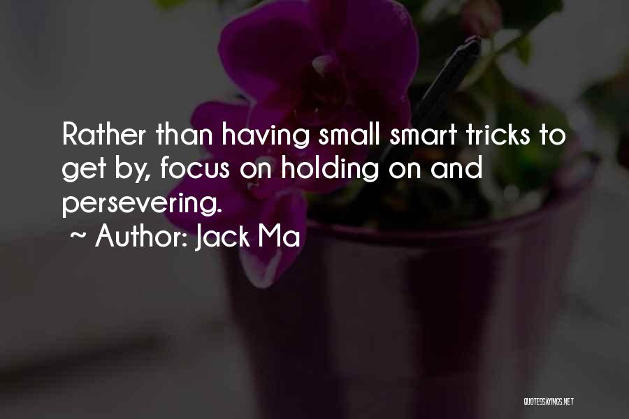 Jack Ma Quotes: Rather Than Having Small Smart Tricks To Get By, Focus On Holding On And Persevering.